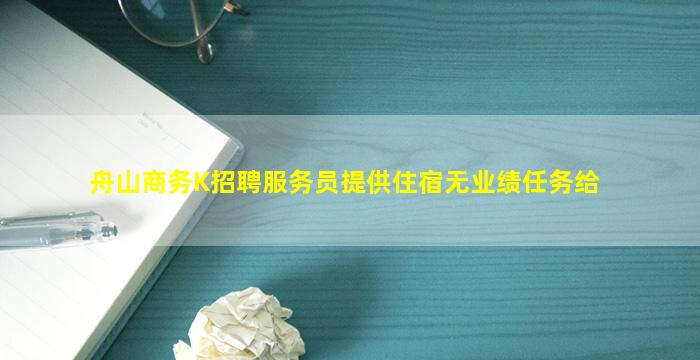 舟山商务K招聘服务员提供住宿无业绩任务给