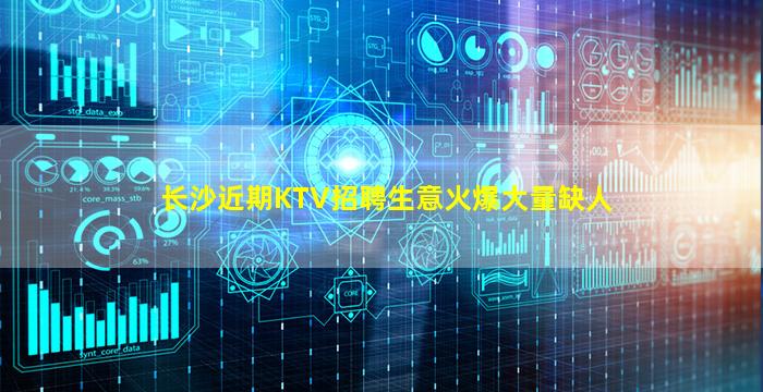 长沙近期KTV招聘生意火爆大量缺人